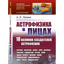 Астрофизика в лицах. 18 великих создателей астрофизики: Хаггинс. Пикеринг. Килер. Хейл. Деландр. Расселл. Эддингтон. Струве. Пейн. Хаббл. Леметр и др.