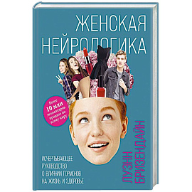 Женская нейрологика. Исчерпывающее руководство о влиянии гормонов на жизнь и здоровье