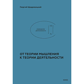 Учение Георгия Щедровицкого: в 10 томах. Том 2. Теоретико-мыслительный подход. Книга 5. От теории мышления к теории деятельности