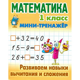 Математика. 1 класс. Развиваем навыки вычитания и сложения