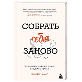 Собрать себя заново. Как превратить кризис в шанс, а неудачу в прорыв