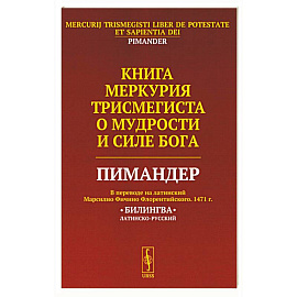 Книга Меркурия Трисмегиста о мудрости и силе Бога: Пимандер. (В переводе на латинский Марсилио Фичино Флорентийского. 1471 г)