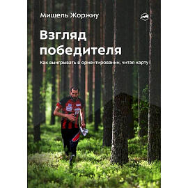 Взгляд победителя. Как выигрывать в ориентировании, читая карту