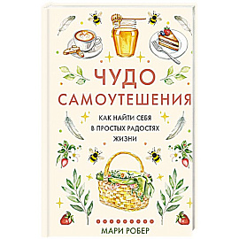 Чудо самоутешения: Как найти себя в простых радостях жизни