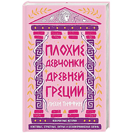 Плохие девчонки Древней Греции. Невероятные истории неистовых, страстных, хитрых и бескомпромиссных богинь