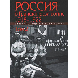 Россия в Гражданской войне 1918-1922. Энциклопедия в 3трех томах. Том 2