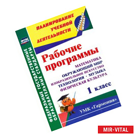 Рабочие программы. 1 класс. Математика. Окружающий мир. Изобразительное искусство. Технология. Музыка. Физическая