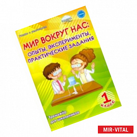 Мир вокруг нас. Опыты, эксперименты, практические задания. 1 класс. Тренажёр для школьников