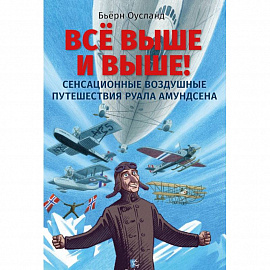 Все выше и выше !Сенсационные воздушные путешествия Руала Амундсена