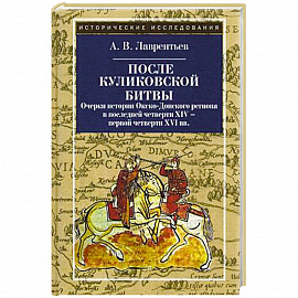 После Куликовской битвы. Очерки истории Окско-Донского региона в последней четверти XIV - первой четверти XVI вв