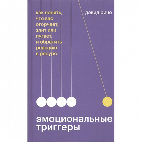 Фото Эмоциональные триггеры. Как понять, что вас огорчает, злит или пугает, и обратить реакцию в ресурс