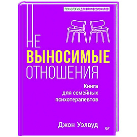 Невыносимые отношения. Книга для семейных психотерапевтов