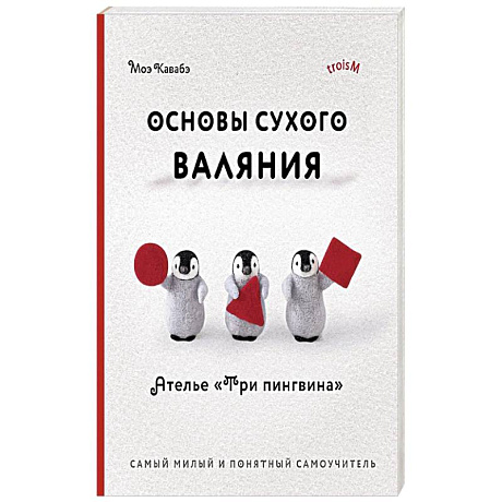 Фото Основы сухого валяния. Ателье 'Три пингвина'. Самый милый и понятный самоучитель