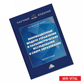 Инновационные модели управления и наукометрические исследования в сфере образования. Монография