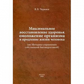 Максимальное восстановление здоровья, омоложение организма и продление жизни человека (по Методике управления