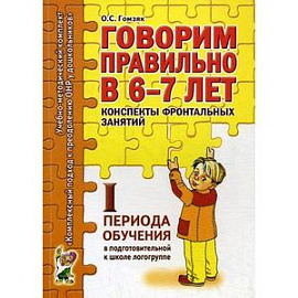 Говорим правильно в 6-7 лет. Конспекты фронтальных занятий I периода обучения в подготовительной к школе логогруппе