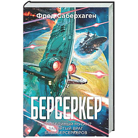 Берсеркер. Книга 2. Непобедимый мутант. Заклятый враг. База берсеркеров