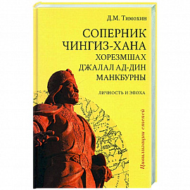 Соперник Чингиз-хана хорезмшах Джалал ад-Дин Макбурны, личность и эпоха