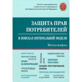 Защита прав потребителей. В поисках оптимальной модели. Монография