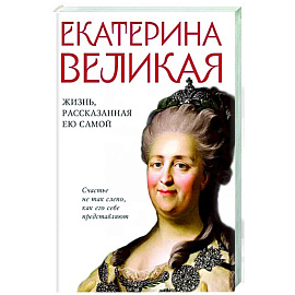 Екатерина Великая. Жизнь, рассказанная ею самой