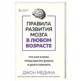 Правила развития мозга в любом возрасте. Что нам нужно, чтобы быстро думать и долго помнить