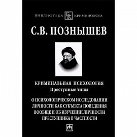 Криминальная психология. Преступные типы: о психологическом исследовании личности как субъекта поведения вообще и об изучении личности преступника в частности