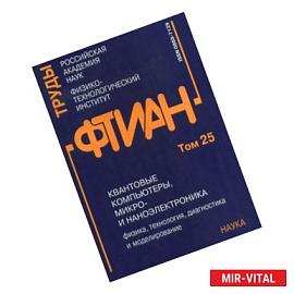 Труды ФТИАН. Квантовые компьютеры, микро- и наноэлектроника. Физика, технология, диагностика и моделирование. Том 25