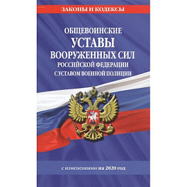 Общевоинские уставы Вооруженных Сил Российской Федерации с Уставом военной полиции с изм. на 2020 г.