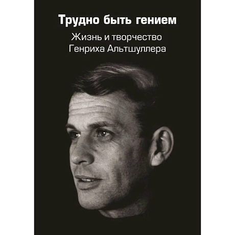 Фото Трудно быть гением. Жизнь и творчество Генриха Альтшуллера