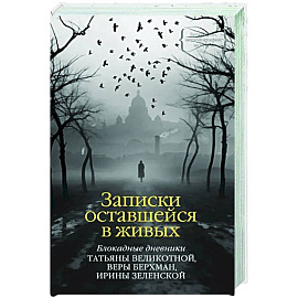 Записки оставшейся в живых. Блокадные дневники Татьяны Великотной, Веры Берхман, Ирины Зеленской