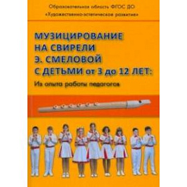 Музицирование на свирели Э. Смеловой с детьми от 3 до 12 лет. Из опыта работы педагогов