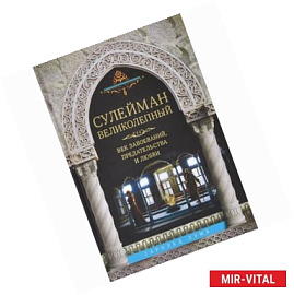 Сулейман Великолепный. Век завоеваний, предательства и любви