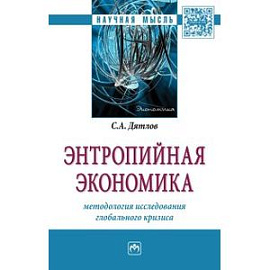 Энтропийная экономика: методология исследования глобального кризиса. Монография