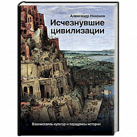 Исчезнувшие цивилизации. Взаимосвязь культур и парадоксы истории