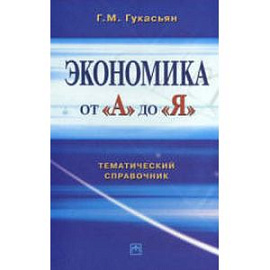 Экономика от 'А' до 'Я': Тематический справочник. Гукасьян Г.М.