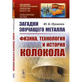 Загадки звучащего металла: Физика, технология и история колокола. Пухначев Ю.В.