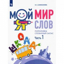 Мой мир слов. Пополняем словарный запас. В 3-х частях. Учебное пособие для детей 5–7 лет. Часть 1