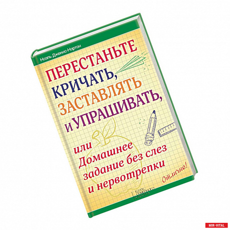 Фото Перестаньте кричать, заставлять и упрашивать, или Домашнее задание без слез и нервотрепки