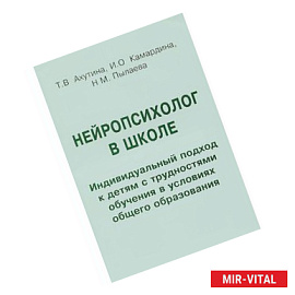 Нейропсихолог в школе. Индивидуальный подход к детям с трудностями обучения в условиях общего образования