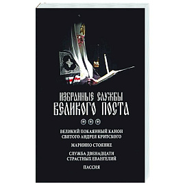 Избранные службы Великого поста. Великий покаянный канон святого Андрея Критского. Мариино стояние. Служба двенадцати страстных евангелий. Пассия