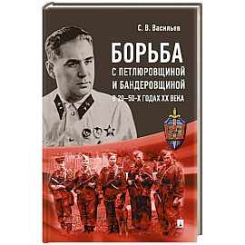 Борьба с петлюровщиной и бандеровщиной в 20-50-х годах ХХ века: монография