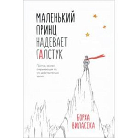 Маленький принц надевает галстук. Притча, заново открывающая то, что действительно важно