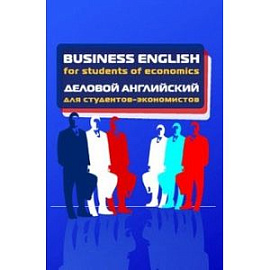 Business English for students of economics = Деловой английский для студентов-экономистов: Учебное пособие.