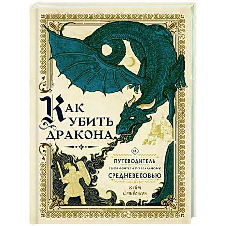 Фото Как убить дракона. Путеводитель героя фэнтези по реальному Средневековью