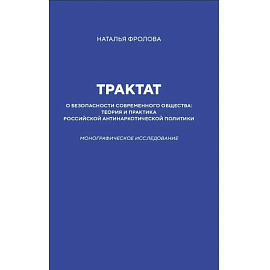 Трактат о безопасности современного общества: теория и практика российской антинаркотической политики. Монографическое исследование
