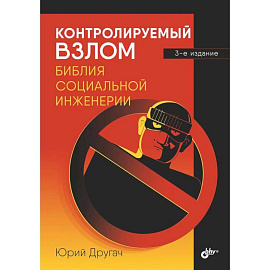 Контролируемый взлом. Библия социальной инженерии. 3-е изд., перераб. и доп