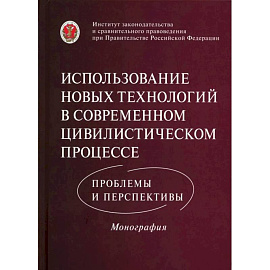 Использование новых технологий в современном цивилистическом процессе: проблемы и перспективы: монография
