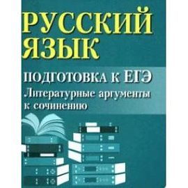 Русский язык. Подготовка к ЕГЭ. Литературные аргументы к сочинению