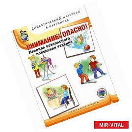 Внимание! Опасно! Правила безопасного поведения ребенка. Дидактический материал в картинках