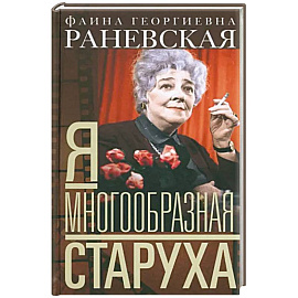 Фаина Раневская: Я - многообразная старуха